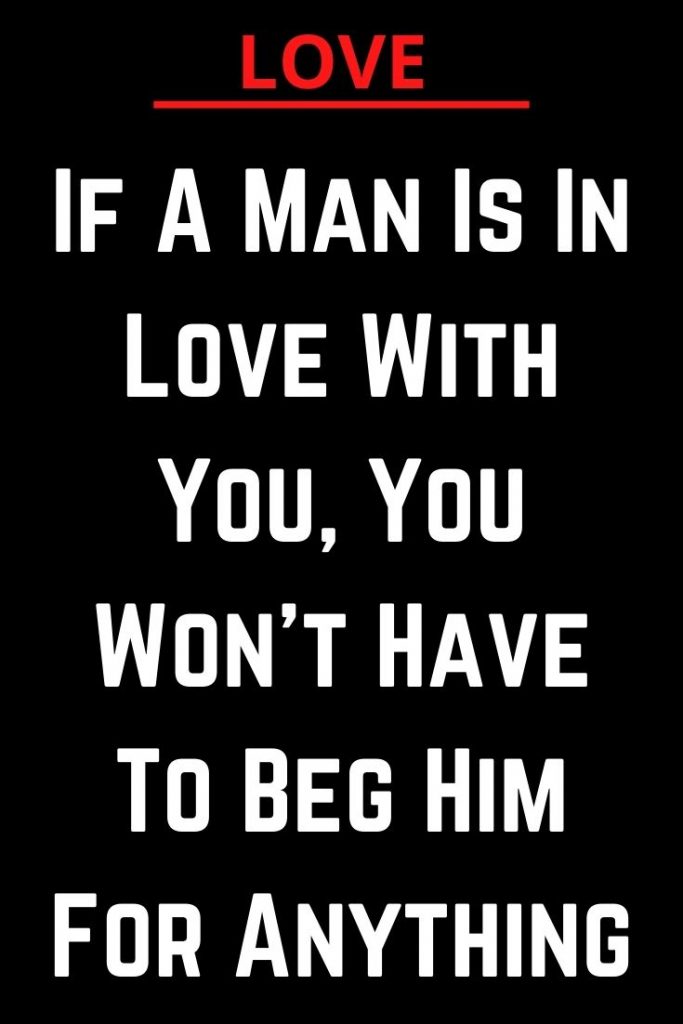 If A Man Is In Love With You, You Won’t Have To Beg Him For Anything ...