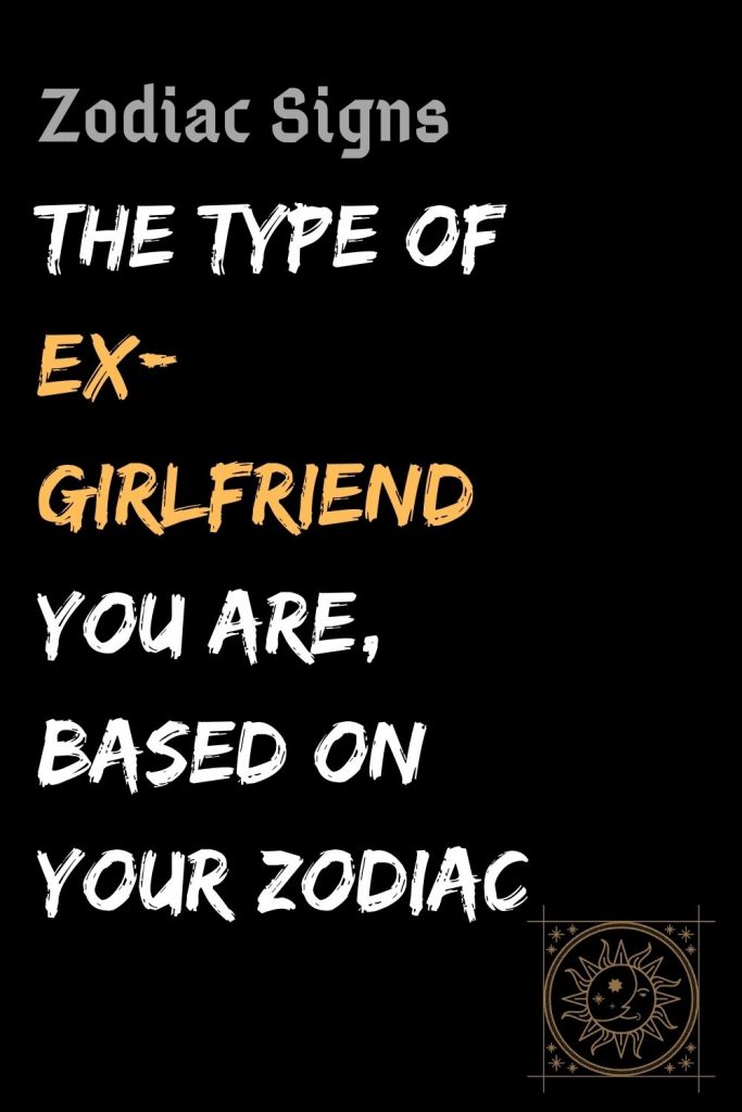 The Type Of Ex Girlfriend You Are Based On Your Zodiac Shinefeeds