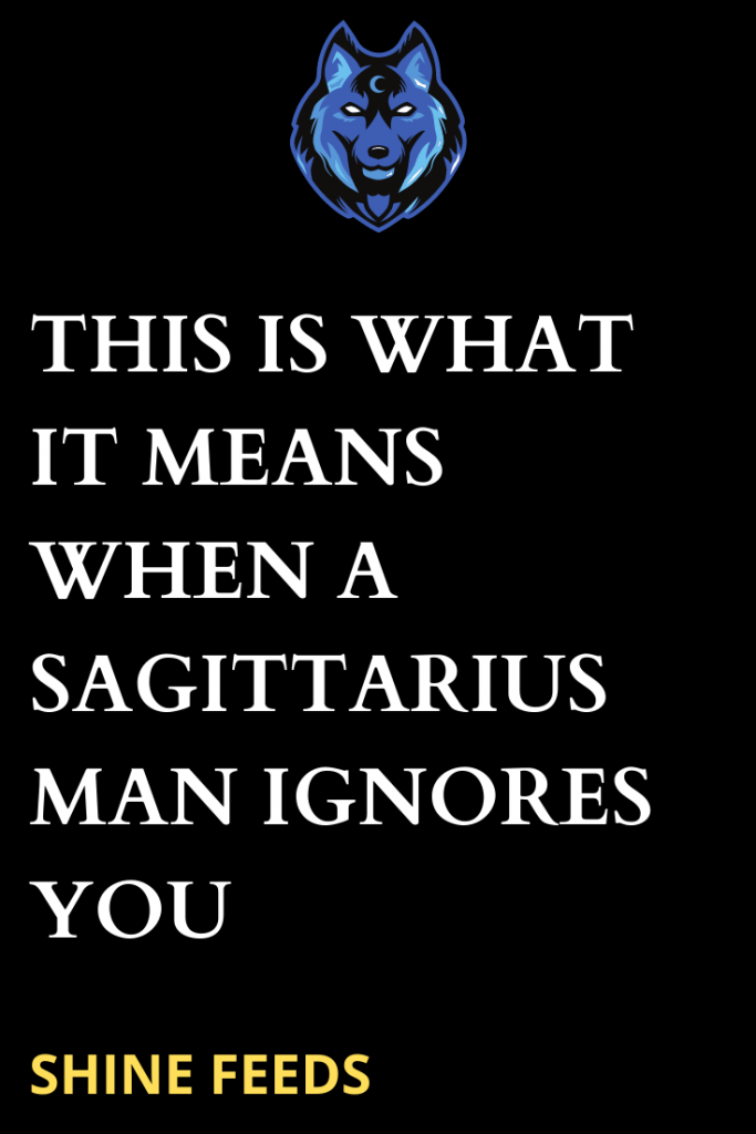 this-is-what-it-means-when-a-sagittarius-man-ignores-you-shinefeeds