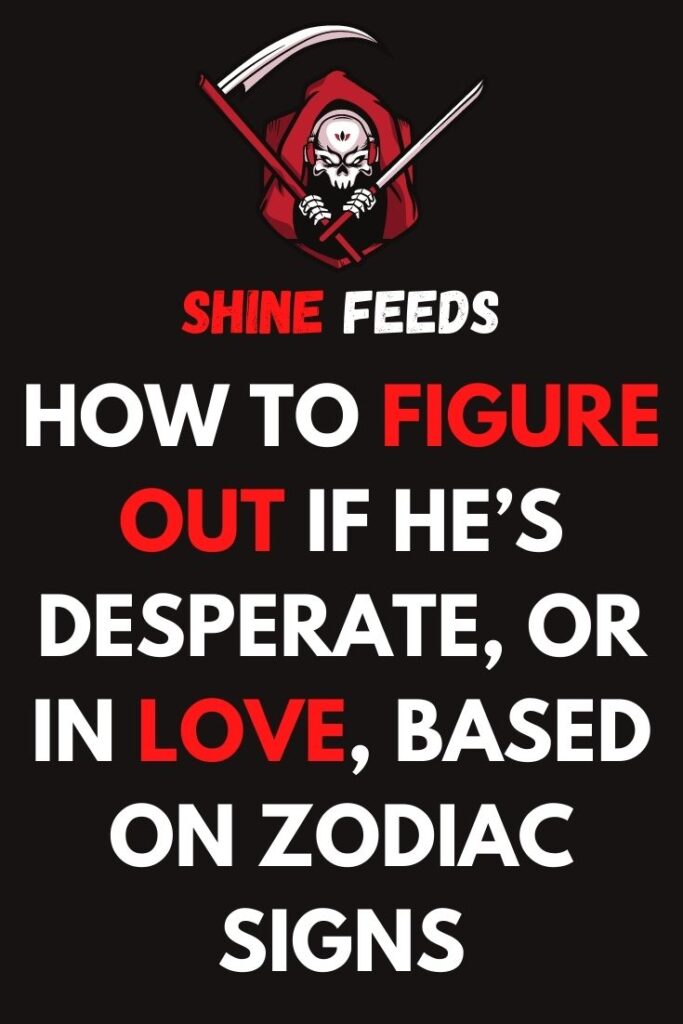 how-to-figure-out-if-he-s-desperate-or-in-love-based-on-zodiac-signs