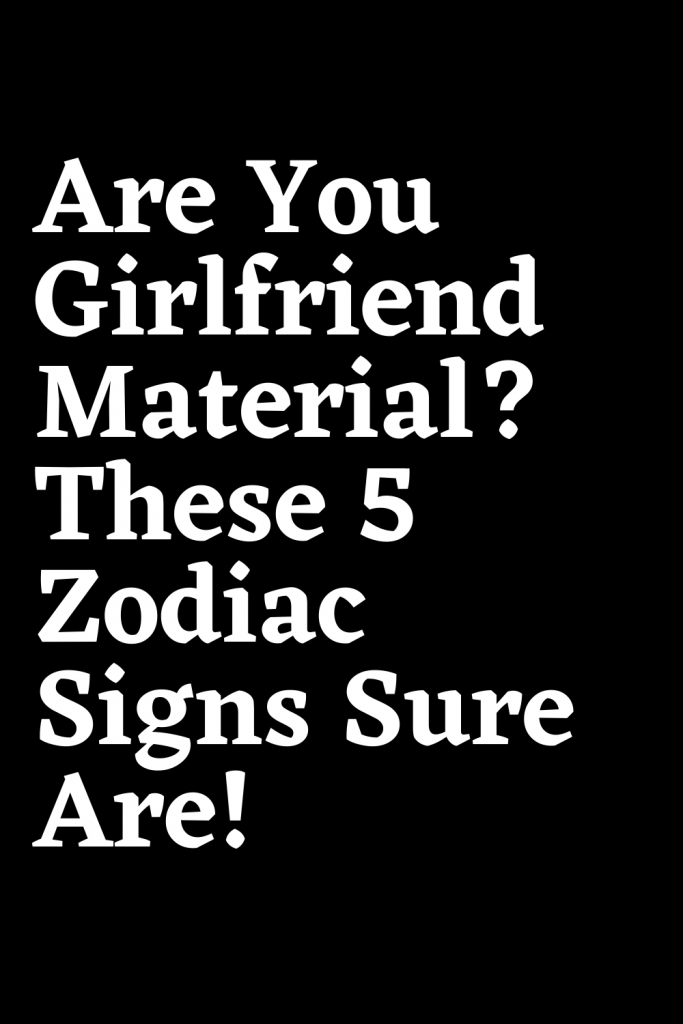 Are You Girlfriend Material? These 5 Zodiac Signs Sure Are! – ShineFeeds