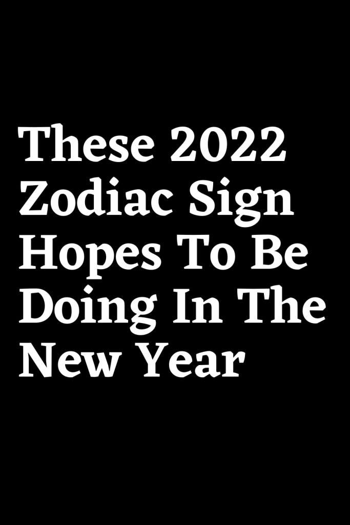 These 2022 Zodiac Sign Hopes To Be Doing In The New Year – ShineFeeds