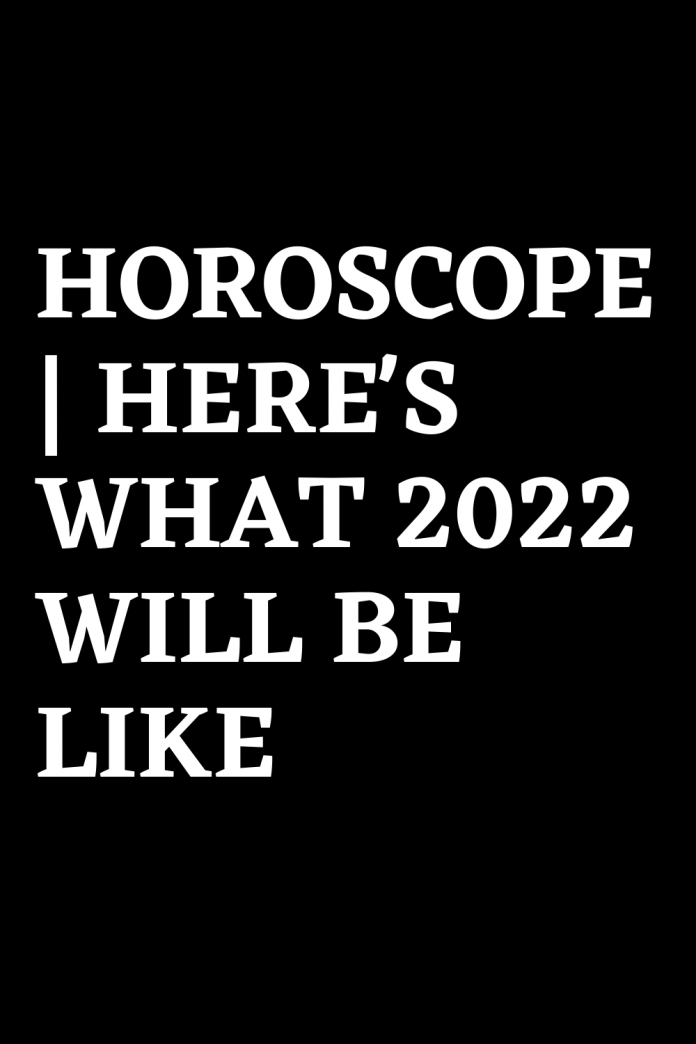 HOROSCOPE | HERE’S WHAT 2022 WILL BE LIKE – ShineFeeds