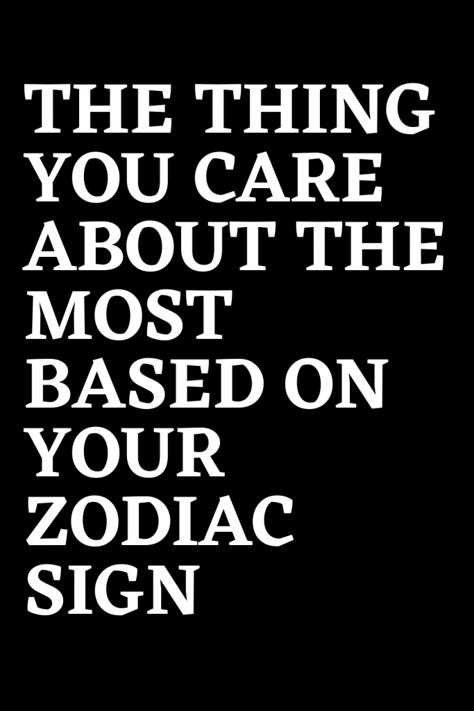 the-thing-you-care-about-the-most-based-on-your-zodiac-sign-shinefeeds