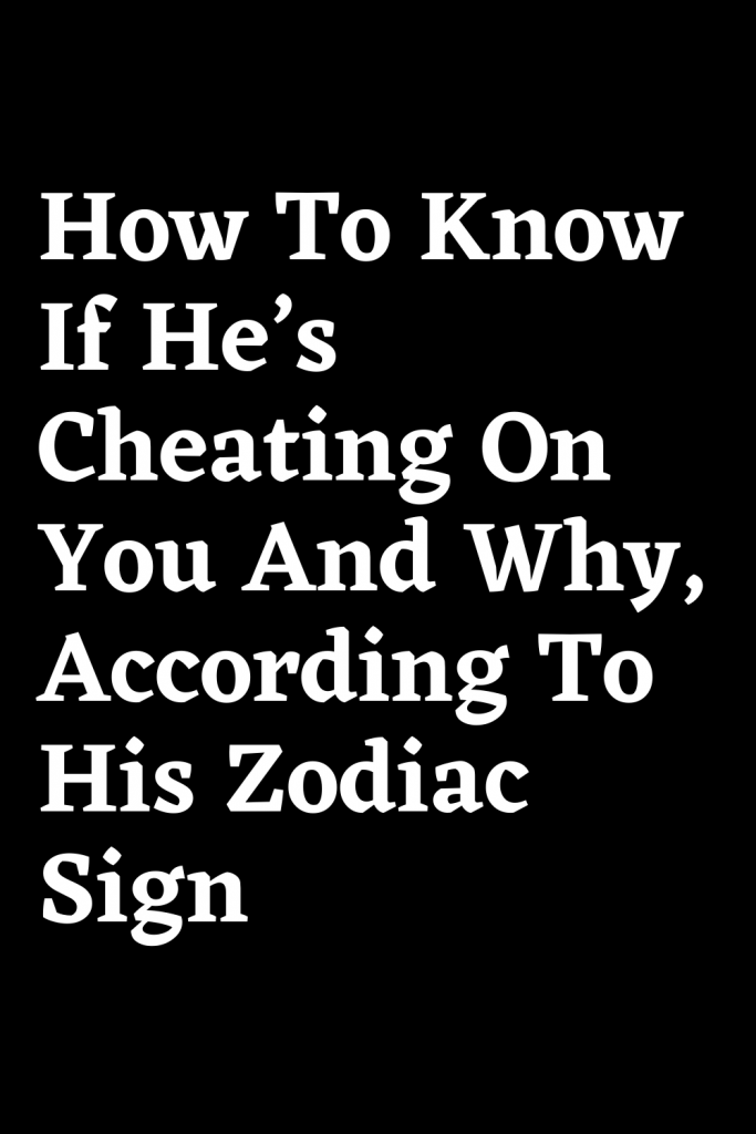 How To Know If He’s Cheating On You And Why, According To His Zodiac ...
