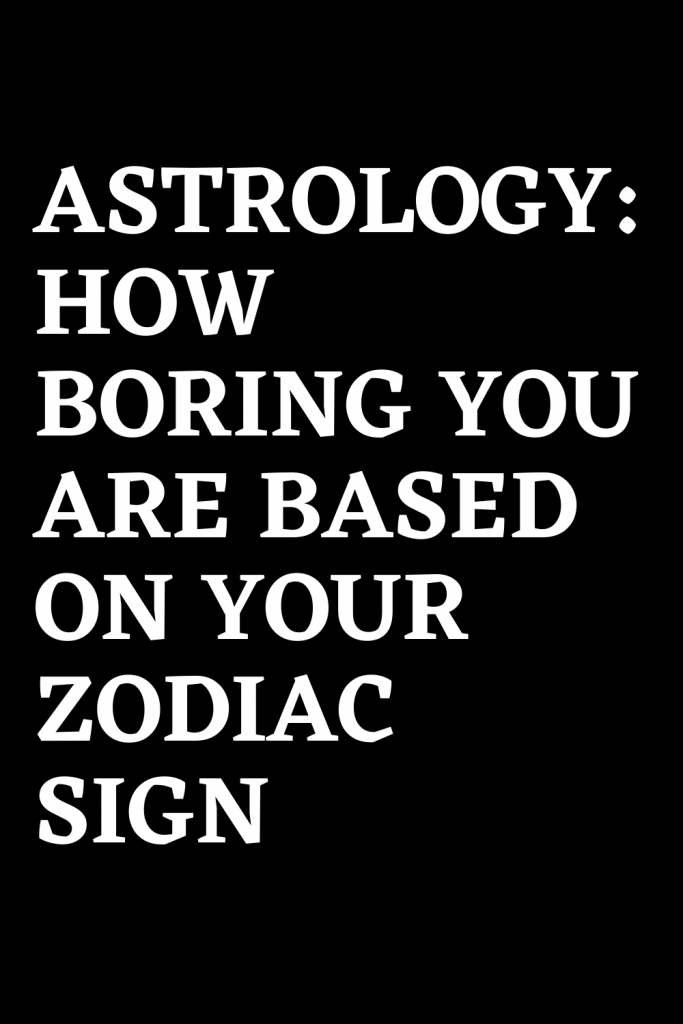 ASTROLOGY: HOW BORING YOU ARE BASED ON YOUR ZODIAC SIGN – ShineFeeds
