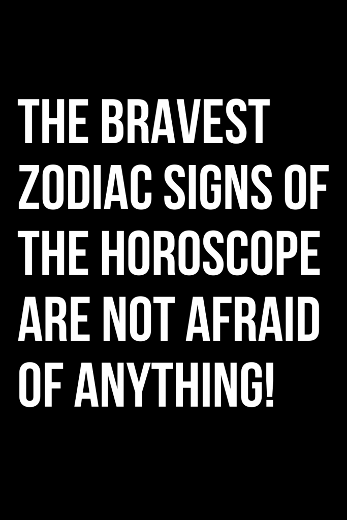 THE BRAVEST ZODIAC SIGNS OF THE HOROSCOPE ARE NOT AFRAID OF ANYTHING ...