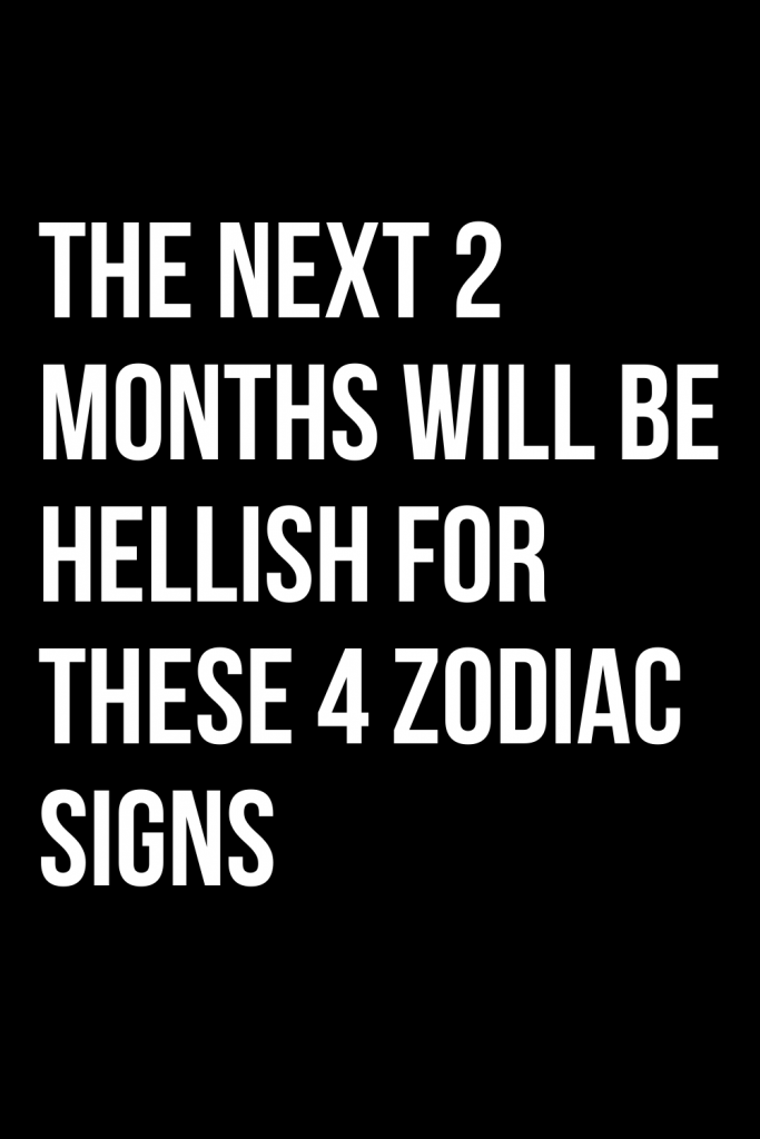 the-next-2-months-will-be-hellish-for-these-4-zodiac-signs-shinefeeds