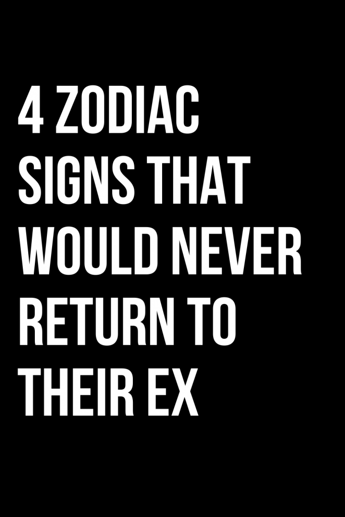 4-zodiac-signs-that-would-never-return-to-their-ex-shinefeeds