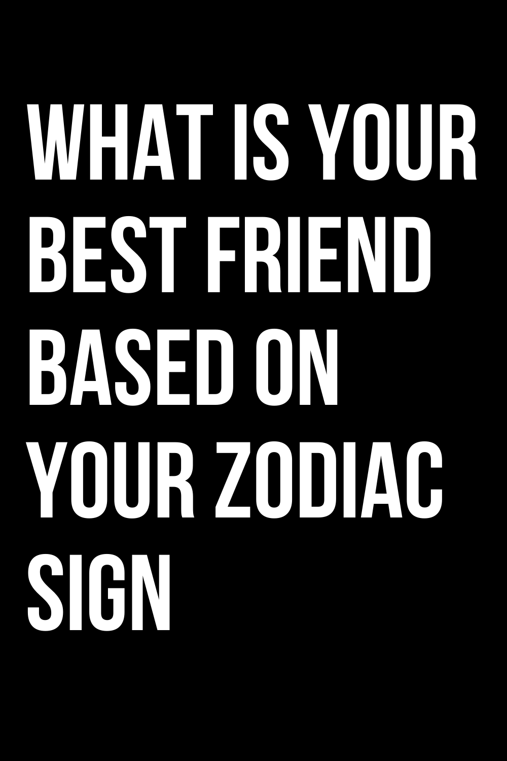 WHAT IS YOUR BEST FRIEND BASED ON YOUR ZODIAC SIGN ShineFeeds