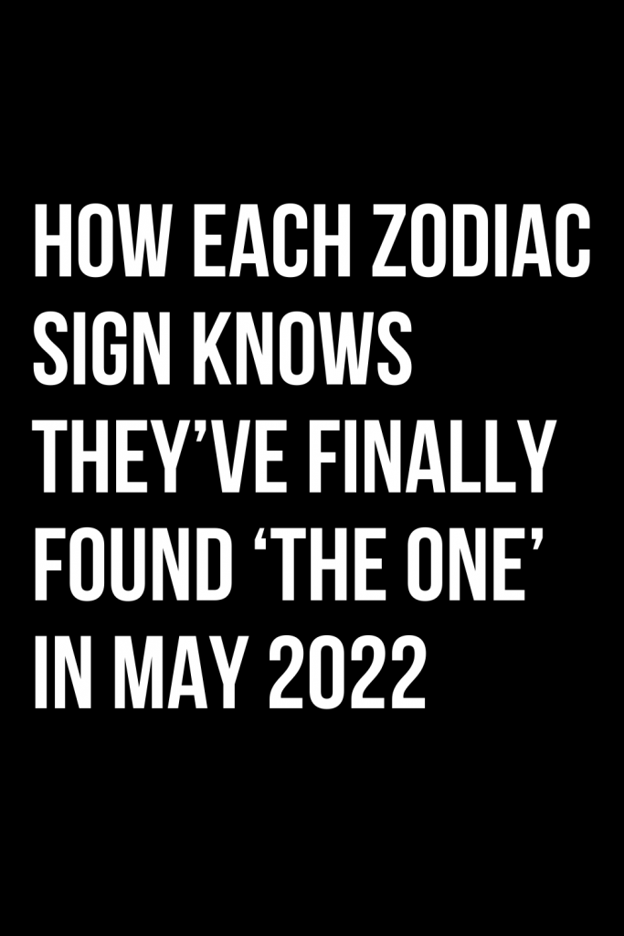 How Each Zodiac Sign Knows They’ve Finally Found ‘the One’ in May 2022 ...