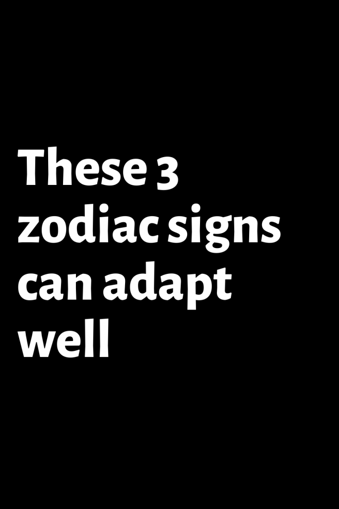 these-3-zodiac-signs-can-adapt-well-shinefeeds