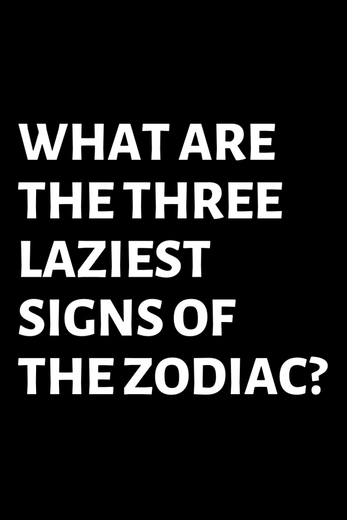 WHAT ARE THE THREE LAZIEST SIGNS OF THE ZODIAC? | ShineFeeds