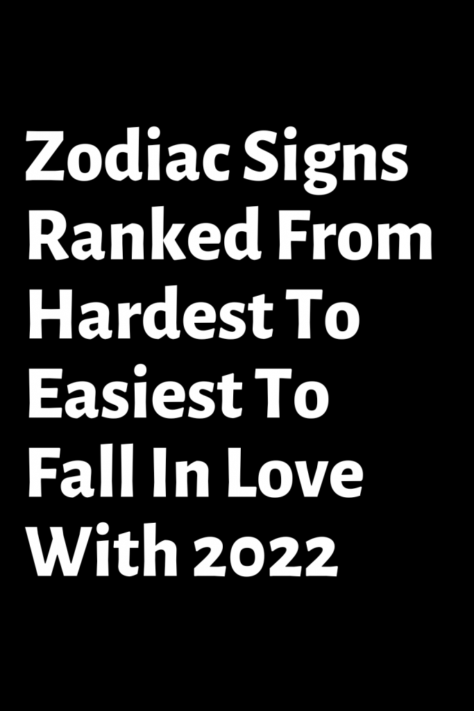 Zodiac Signs Ranked From Hardest To Easiest To Fall In Love With 2022 ...