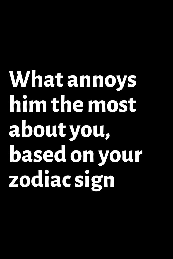 What annoys him the most about you, based on your zodiac sign 2022 ...