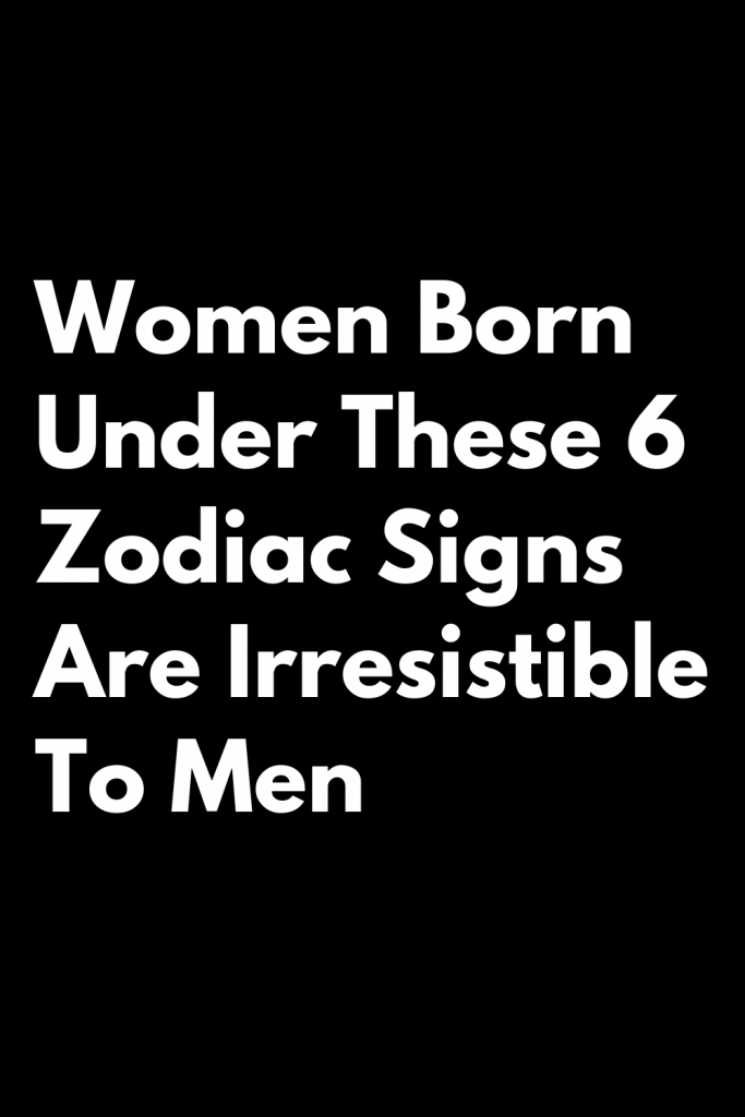 women-born-under-these-6-zodiac-signs-are-irresistible-to-men-shinefeeds