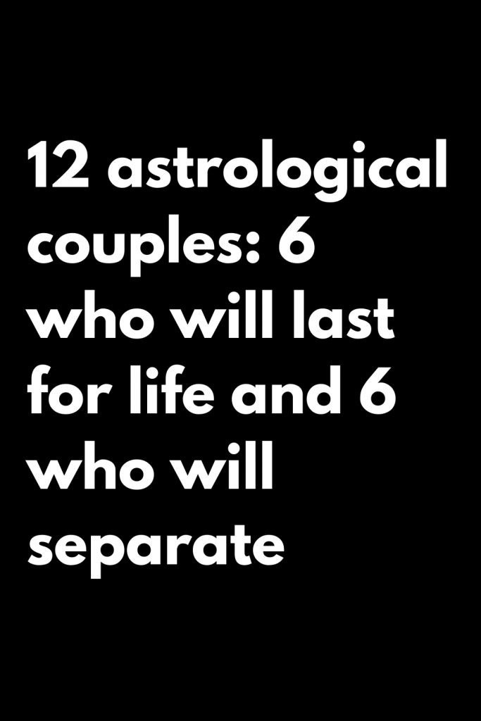 12 astrological couples: 6 who will last for life and 6 who will ...