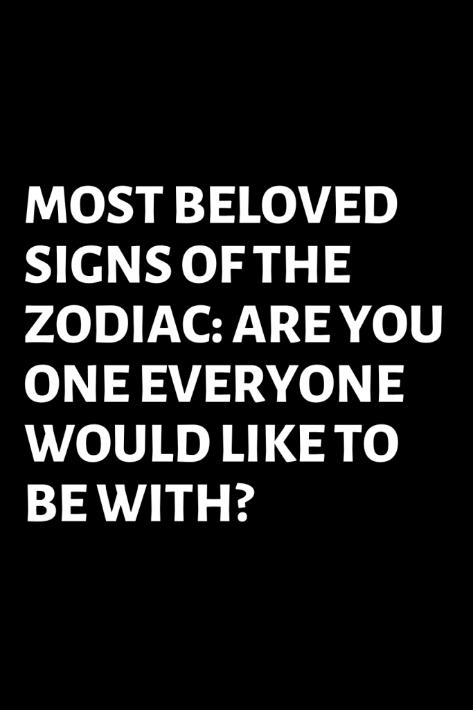MOST BELOVED SIGNS OF THE ZODIAC: ARE YOU ONE EVERYONE WOULD LIKE TO BE ...