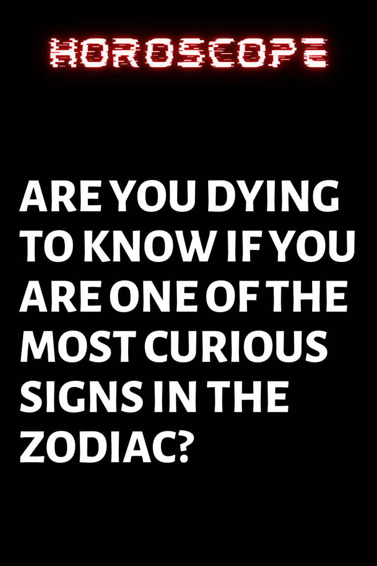 are-you-dying-to-know-if-you-are-one-of-the-most-curious-signs-in-the