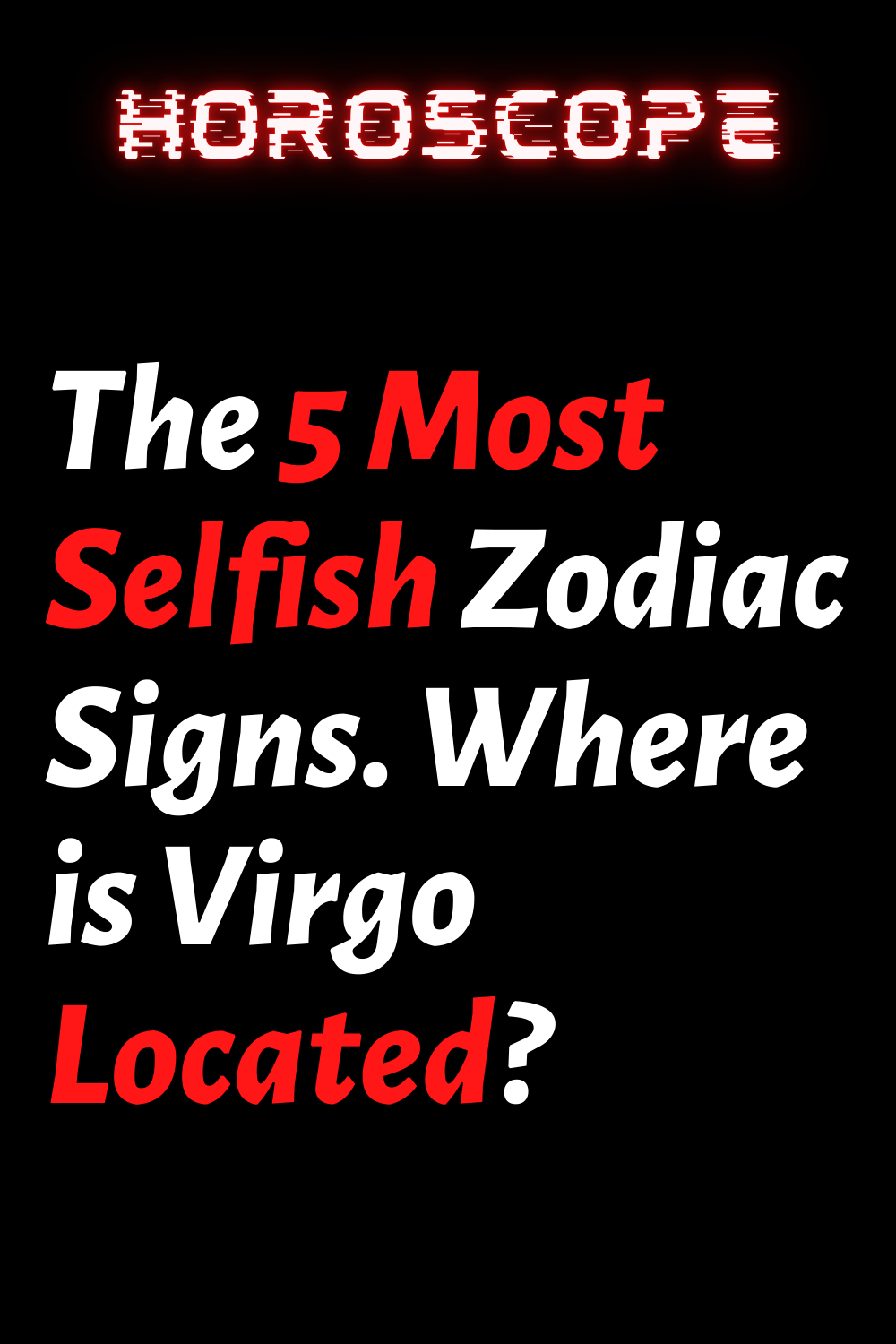The 5 Most Selfish Zodiac Signs. Where is Virgo Located? – ShineFeeds